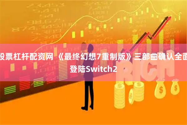 股票杠杆配资网 《最终幻想7重制版》三部曲确认全面登陆Switch2