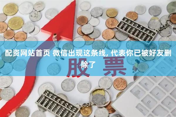 配资网站首页 微信出现这条线, 代表你已被好友删除了
