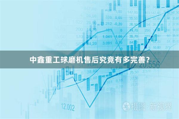 中鑫重工球磨机售后究竟有多完善？