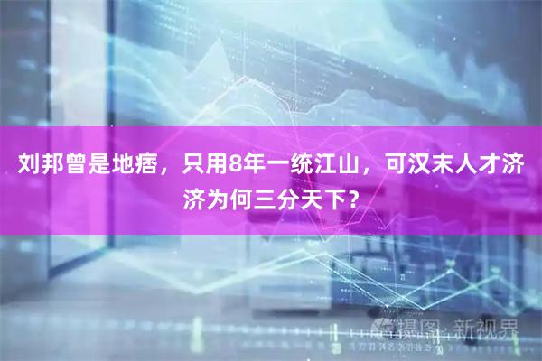 刘邦曾是地痞，只用8年一统江山，可汉末人才济济为何三分天下？