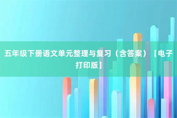 五年级下册语文单元整理与复习（含答案）【电子打印版】