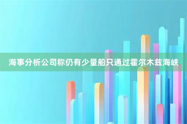海事分析公司称仍有少量船只通过霍尔木兹海峡