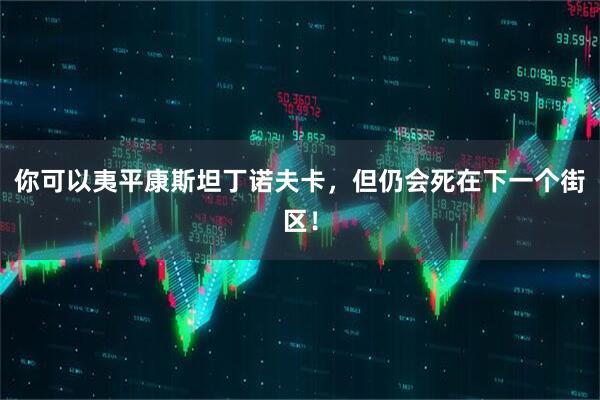 你可以夷平康斯坦丁诺夫卡，但仍会死在下一个街区！